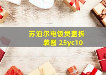 苏泊尔电饭煲盖拆装图 25yc10